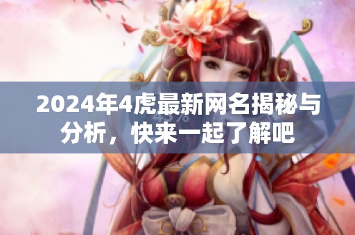 2024年4虎最新网名揭秘与分析，快来一起了解吧