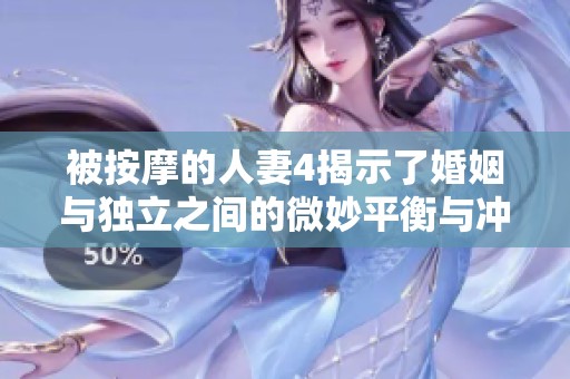 被按摩的人妻4揭示了婚姻与独立之间的微妙平衡与冲突