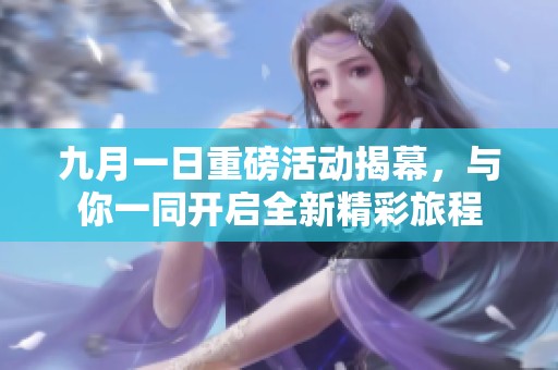 九月一日重磅活动揭幕，与你一同开启全新精彩旅程