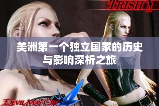 美洲第一个独立国家的历史与影响深析之旅