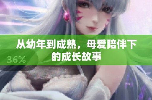 从幼年到成熟，母爱陪伴下的成长故事