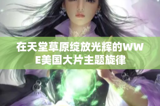 在天堂草原绽放光辉的WWE美国大片主题旋律