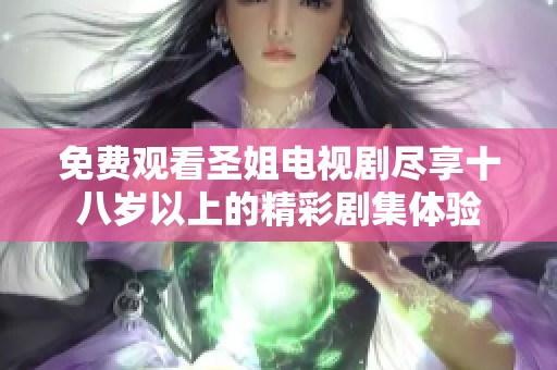 免费观看圣姐电视剧尽享十八岁以上的精彩剧集体验