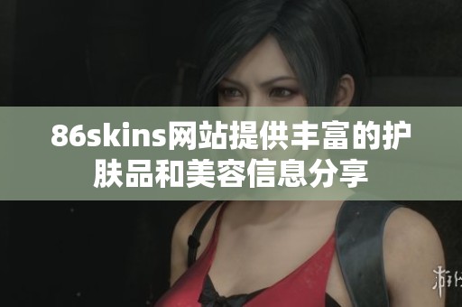 86skins网站提供丰富的护肤品和美容信息分享
