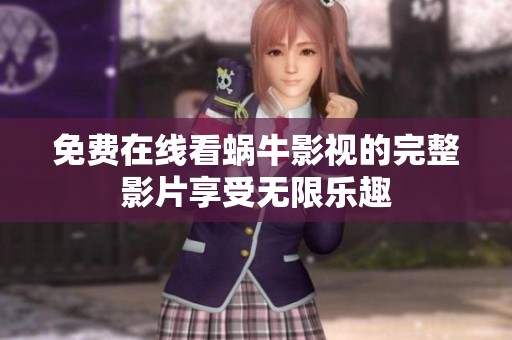免费在线看蜗牛影视的完整影片享受无限乐趣