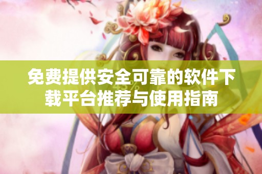 免费提供安全可靠的软件下载平台推荐与使用指南