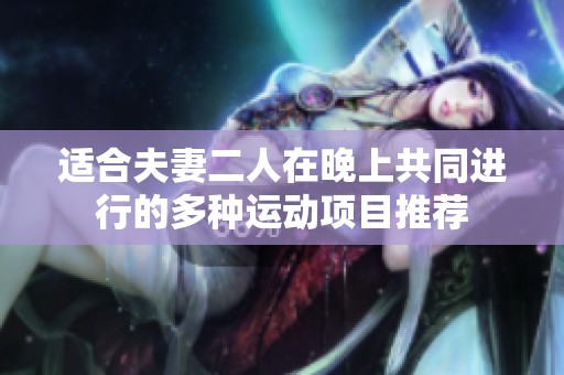 适合夫妻二人在晚上共同进行的多种运动项目推荐