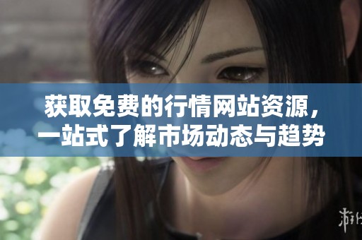 获取免费的行情网站资源，一站式了解市场动态与趋势