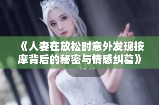 《人妻在放松时意外发现按摩背后的秘密与情感纠葛》