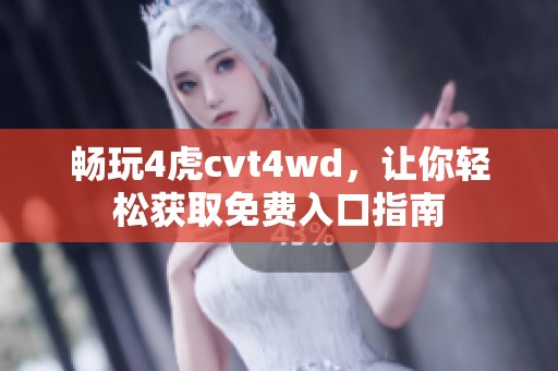 畅玩4虎cvt4wd，让你轻松获取免费入口指南