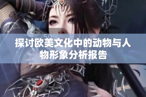 探讨欧美文化中的动物与人物形象分析报告
