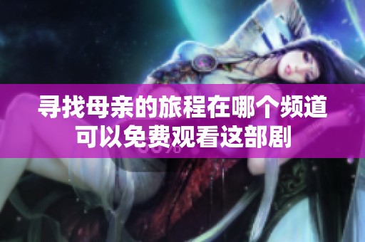 寻找母亲的旅程在哪个频道可以免费观看这部剧