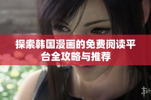 探索韩国漫画的免费阅读平台全攻略与推荐