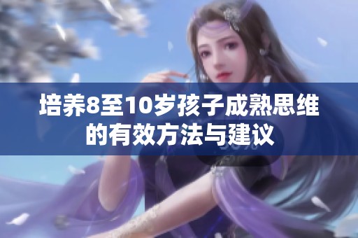 培养8至10岁孩子成熟思维的有效方法与建议
