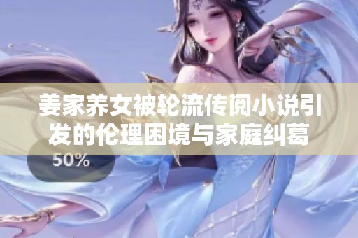 姜家养女被轮流传阅小说引发的伦理困境与家庭纠葛