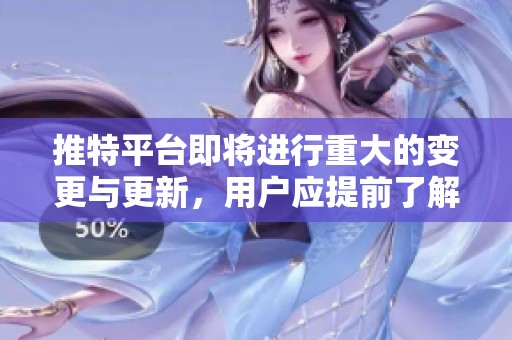 推特平台即将进行重大的变更与更新，用户应提前了解