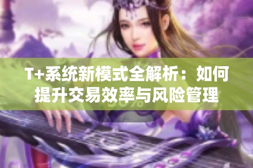 T+系统新模式全解析：如何提升交易效率与风险管理