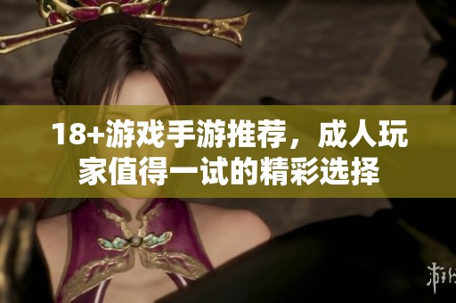 18+游戏手游推荐，成人玩家值得一试的精彩选择