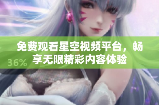 免费观看星空视频平台，畅享无限精彩内容体验