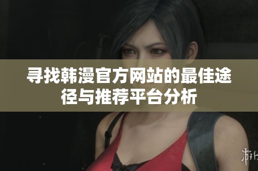寻找韩漫官方网站的最佳途径与推荐平台分析