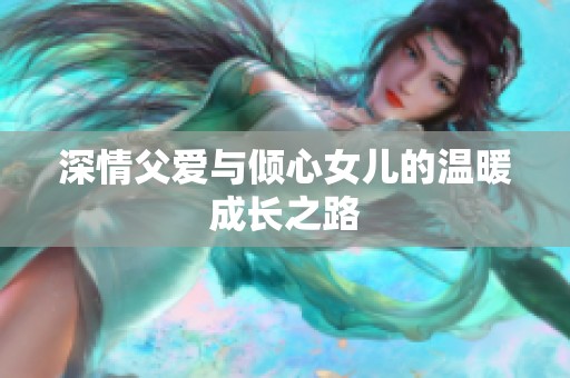深情父爱与倾心女儿的温暖成长之路
