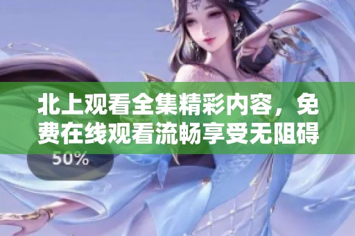 北上观看全集精彩内容，免费在线观看流畅享受无阻碍