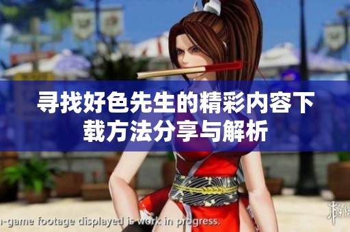 寻找好色先生的精彩内容下载方法分享与解析