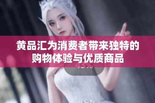 黄品汇为消费者带来独特的购物体验与优质商品