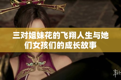 三对姐妹花的飞翔人生与她们女孩们的成长故事