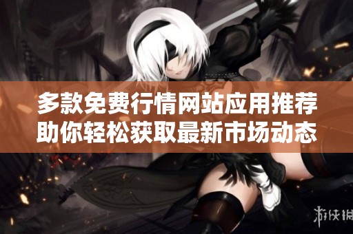 多款免费行情网站应用推荐助你轻松获取最新市场动态