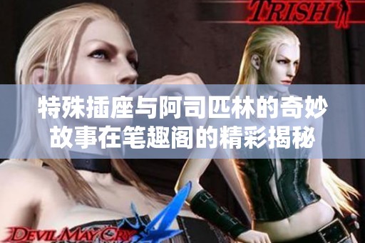 特殊插座与阿司匹林的奇妙故事在笔趣阁的精彩揭秘