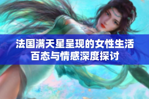 法国满天星呈现的女性生活百态与情感深度探讨