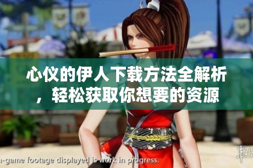 心仪的伊人下载方法全解析，轻松获取你想要的资源