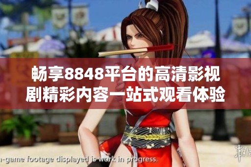 畅享8848平台的高清影视剧精彩内容一站式观看体验