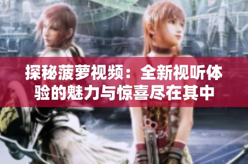 探秘菠萝视频：全新视听体验的魅力与惊喜尽在其中
