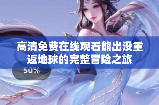 高清免费在线观看熊出没重返地球的完整冒险之旅
