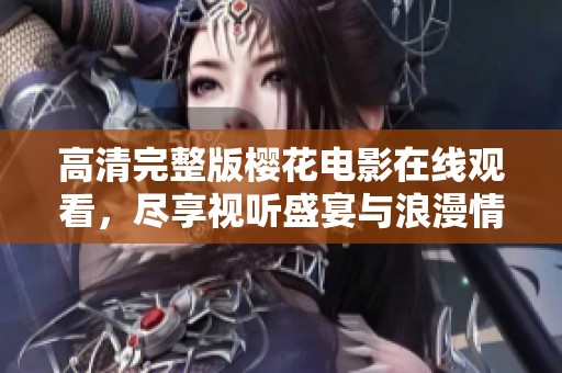 高清完整版樱花电影在线观看，尽享视听盛宴与浪漫情怀