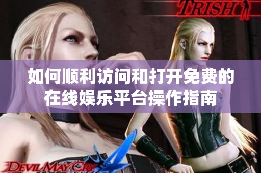 如何顺利访问和打开免费的在线娱乐平台操作指南