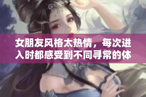 女朋友风格太热情，每次进入时都感受到不同寻常的体验