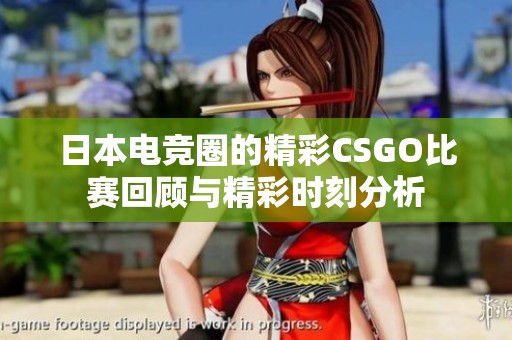 日本电竞圈的精彩CSGO比赛回顾与精彩时刻分析