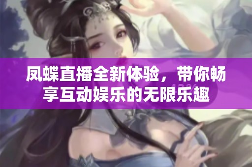 凤蝶直播全新体验，带你畅享互动娱乐的无限乐趣