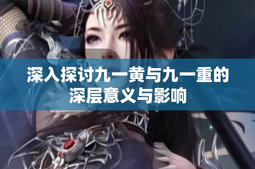 深入探讨九一黄与九一重的深层意义与影响