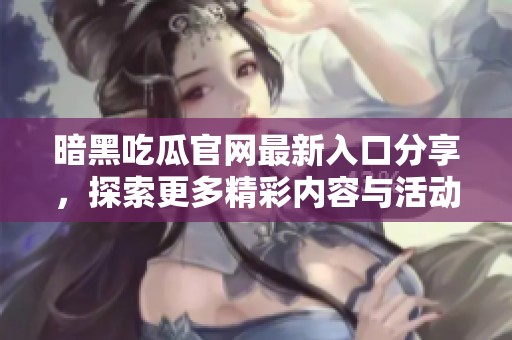 暗黑吃瓜官网最新入口分享，探索更多精彩内容与活动