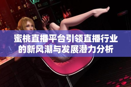 蜜桃直播平台引领直播行业的新风潮与发展潜力分析