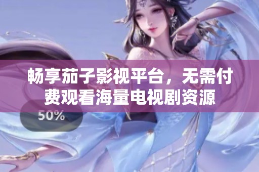 畅享茄子影视平台，无需付费观看海量电视剧资源