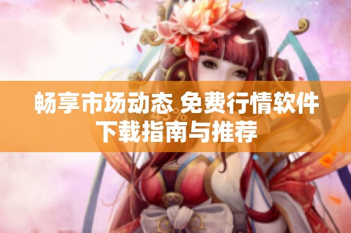 畅享市场动态 免费行情软件下载指南与推荐