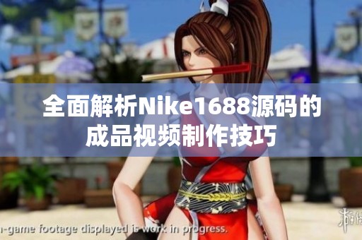 全面解析Nike1688源码的成品视频制作技巧
