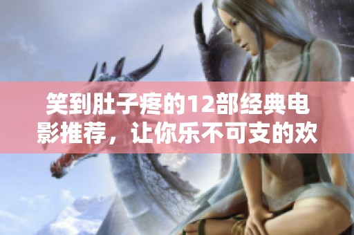笑到肚子疼的12部经典电影推荐，让你乐不可支的欢笑之旅