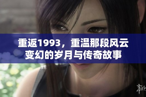 重返1993，重温那段风云变幻的岁月与传奇故事