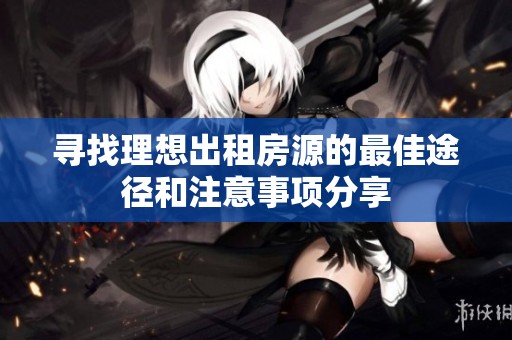 寻找理想出租房源的最佳途径和注意事项分享